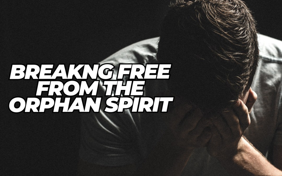 Breaking Free from the Orphan Spirit